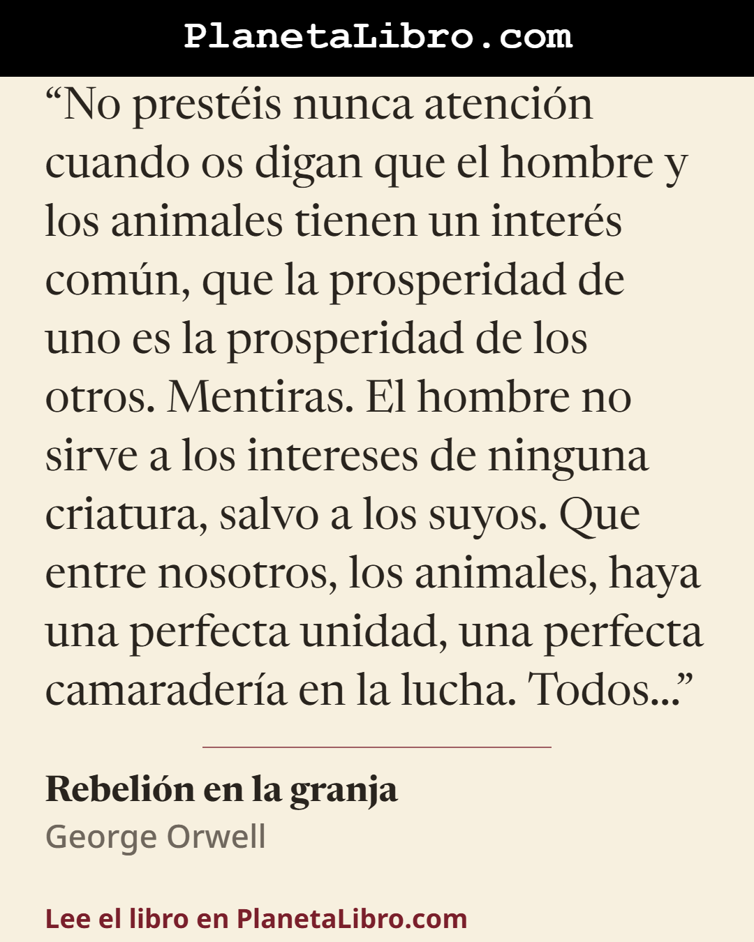 «No prest�is nunca atenci�n cuando os digan que el hombre y los animales tienen un inter�s com�n, que la prosperidad de uno es la prosperidad de los otros. Mentiras. El hombre no sirve a los intereses de ning…». Rebeli�n en la granja