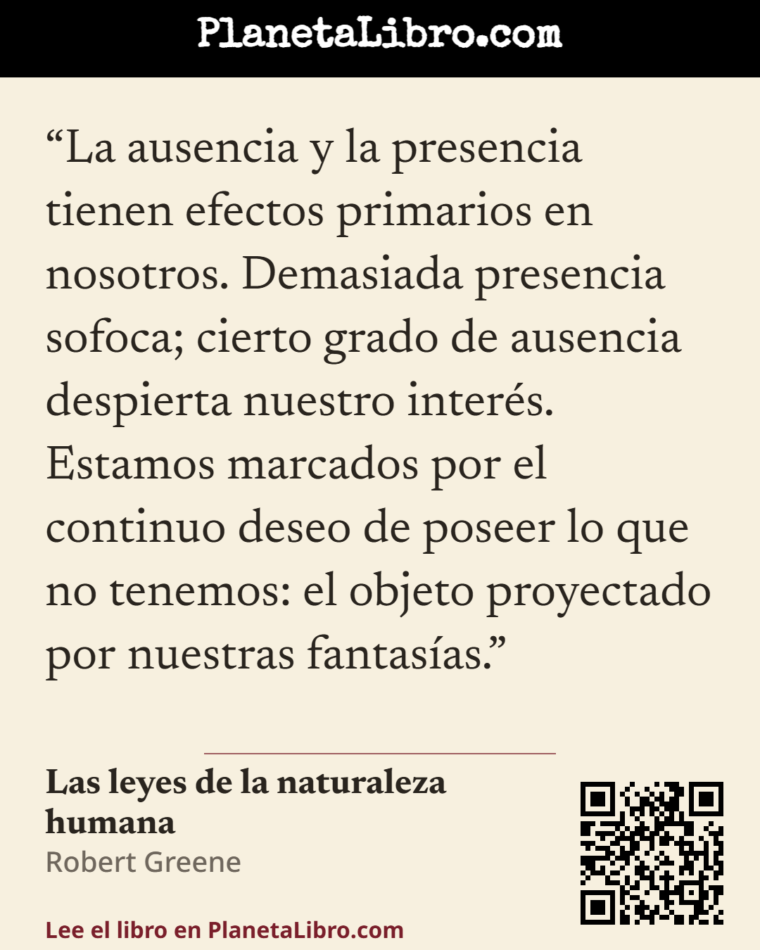 «La ausencia y la presencia tienen efectos primarios en nosotros. Demasiada presencia sofoca; cierto grado de ausencia despierta nuestro inter�s. Estamos marcados por el continuo deseo de poseer lo que n…». Las leyes de la naturaleza humana