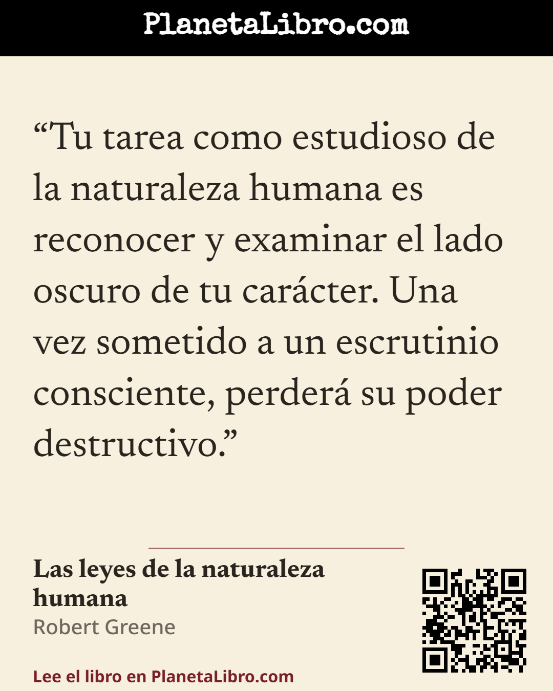 «Tu tarea como estudioso de la naturaleza humana es reconocer y examinar el lado oscuro de tu car�cter. Una vez sometido a un escrutinio consciente, perder� su poder destructivo.». Las leyes de la naturaleza humana