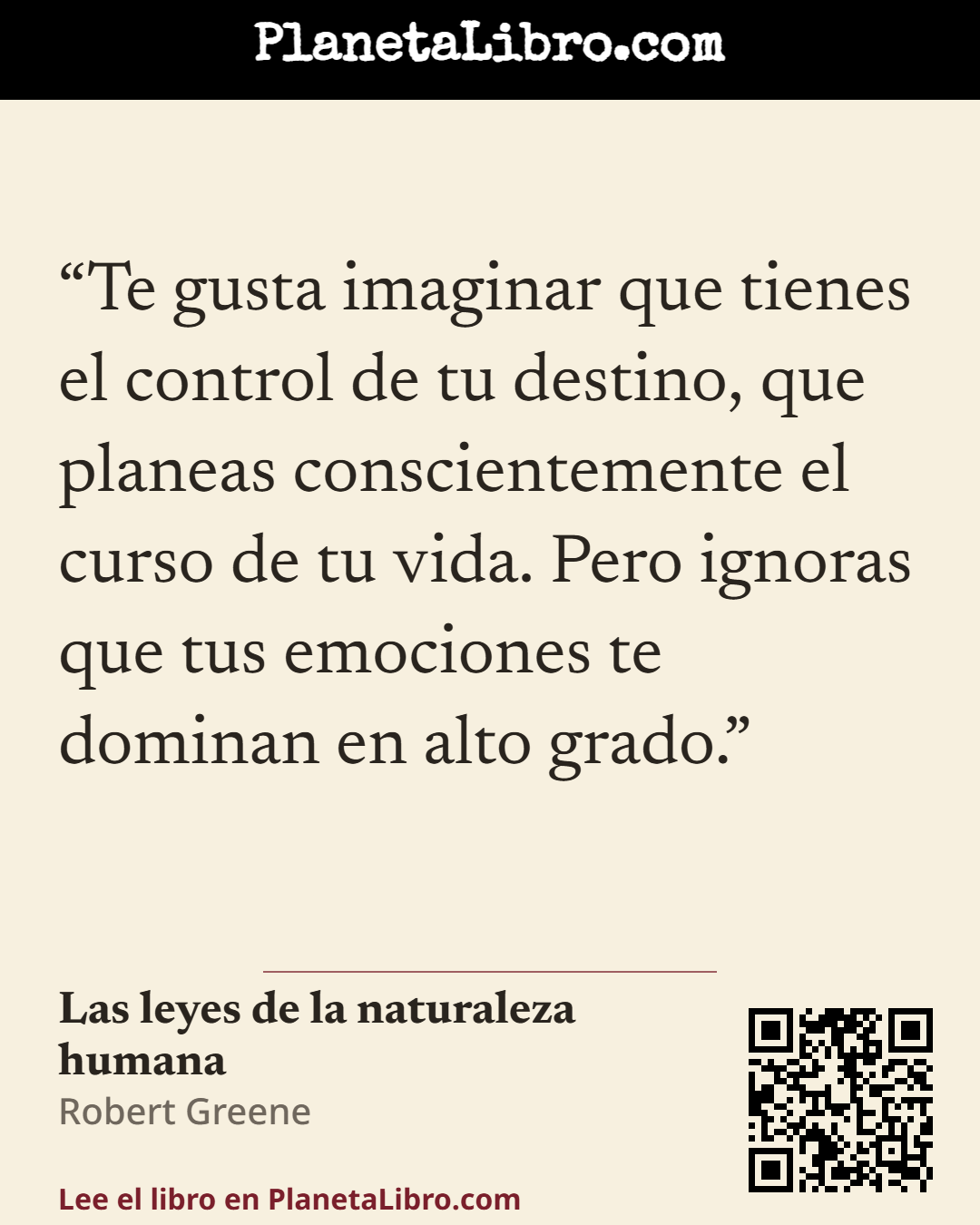 «Te gusta imaginar que tienes el control de tu destino, que planeas conscientemente el curso de tu vida. Pero ignoras que tus emociones te dominan en alto grado.». Las leyes de la naturaleza humana