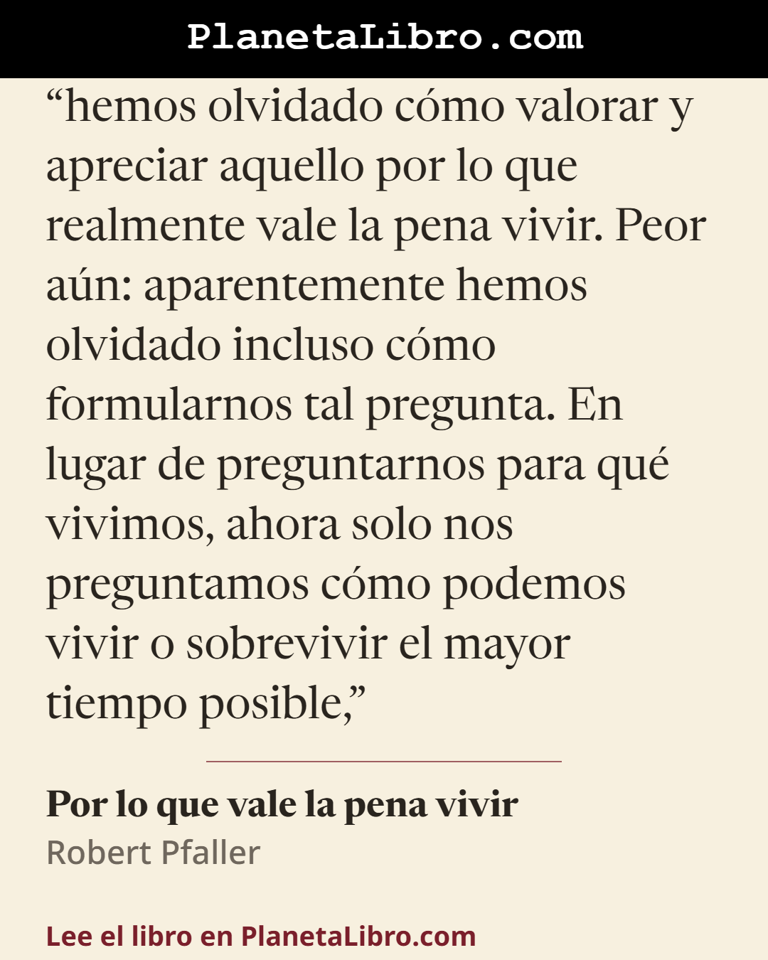 «hemos olvidado c�mo valorar y apreciar aquello por lo que realmente vale la pena vivir. Peor a�n: aparentemente hemos olvidado incluso c�mo formularnos tal pregunta. En lugar de preguntarnos para qu� vivimos,…». Por lo que vale la pena vivir