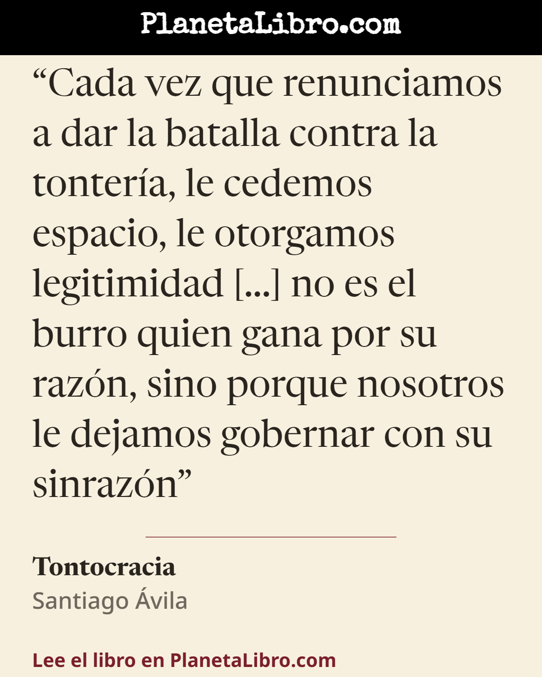 «Cada vez que renunciamos a dar la batalla contra la tonter�a, le cedemos espacio, le otorgamos legitimidad [...] no es el burro quien gana por su raz�n, sino porque nosotros le dejamos gobernar con su sinr…». Tontocracia