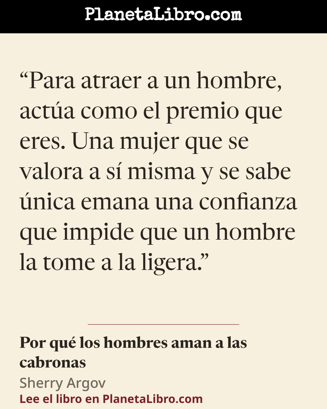 «Para atraer a un hombre, act�a como el premio que eres. Una mujer que se valora a s� misma y se sabe �nica emana una confianza que impide que un hombre la tome a la ligera.». Por qu� los hombres aman a las cabronas