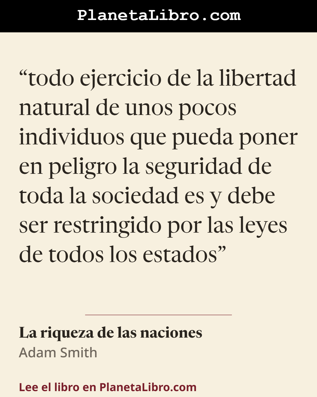 «todo ejercicio de la libertad natural de unos pocos individuos que pueda poner en peligro la seguridad de toda la sociedad es y debe ser restringido por las leyes de todos los estados». La riqueza de las naciones