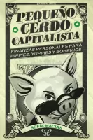 Pequeño cerdo capitalista: Finanzas personales para hippies, yuppies y bohemios