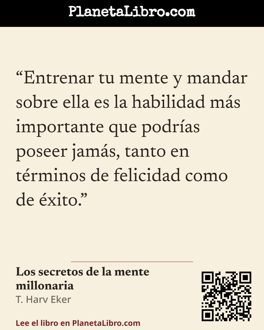 «Entrenar tu mente y mandar sobre ella es la habilidad m�s importante que podr�as poseer jam�s, tanto en t�rminos de felicidad como de �xito.». Los secretos de la mente millonaria