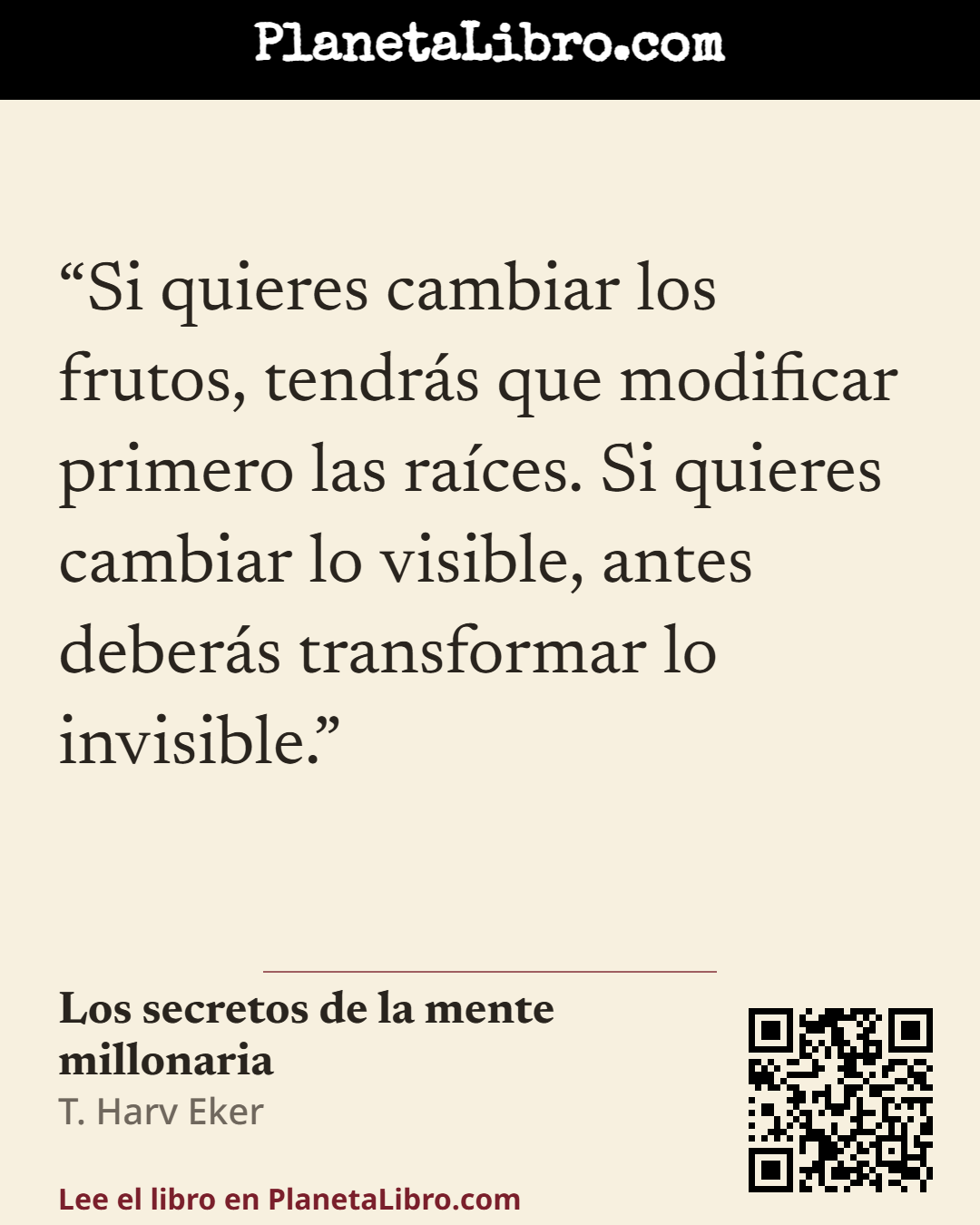 «Si quieres cambiar los frutos, tendr�s que modificar primero las ra�ces. Si quieres cambiar lo visible, antes deber�s transformar lo invisible.». Los secretos de la mente millonaria