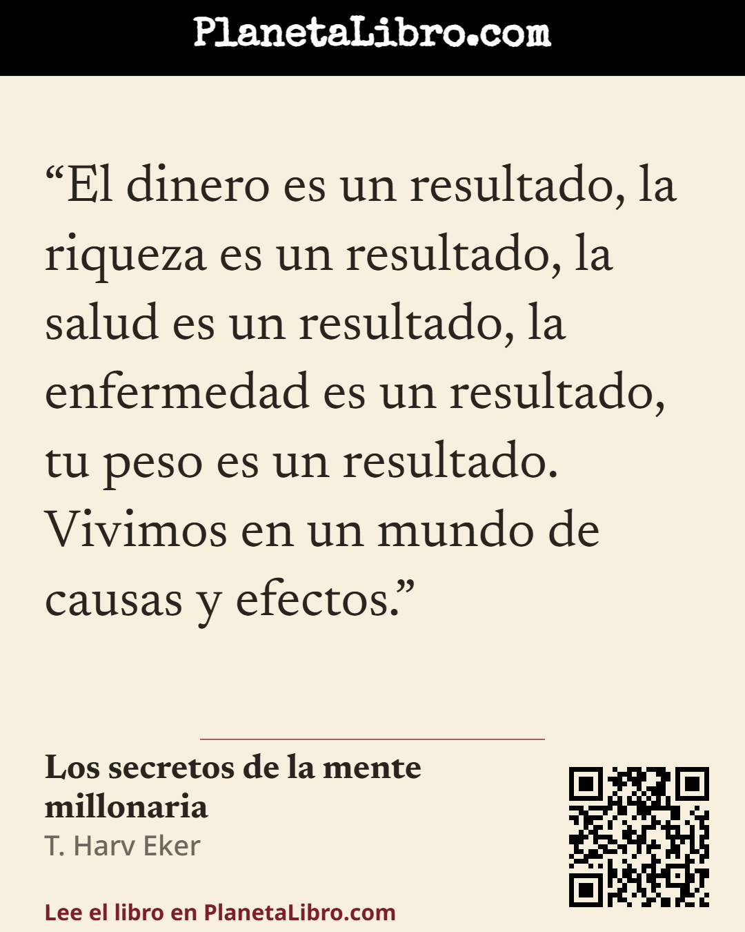 «El dinero es un resultado, la riqueza es un resultado, la salud es un resultado, la enfermedad es un resultado, tu peso es un resultado. Vivimos en un mundo de causas y efectos.». Los secretos de la mente millonaria