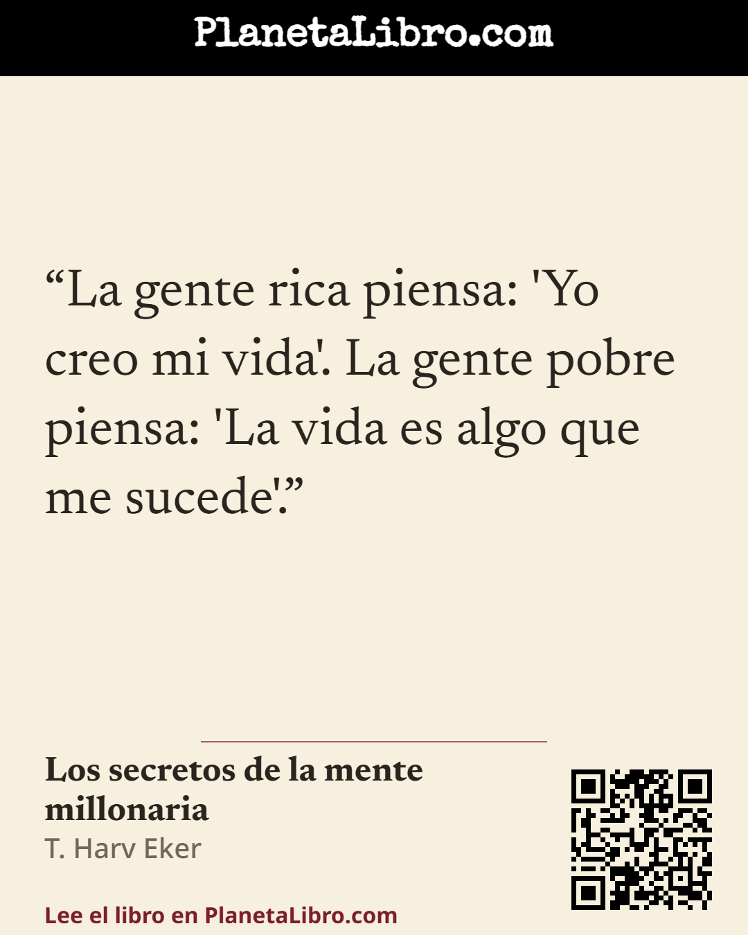 «La gente rica piensa: 'Yo creo mi vida'. La gente pobre piensa: 'La vida es algo que me sucede'.». Los secretos de la mente millonaria