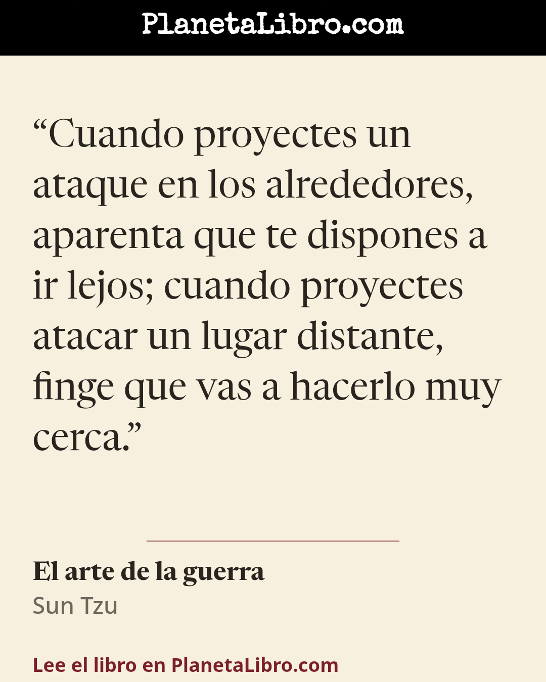 «Cuando proyectes un ataque en los alrededores, aparenta que te dispones a ir lejos; cuando proyectes atacar un lugar distante, finge que vas a hacerlo muy cerca.». El arte de la guerra