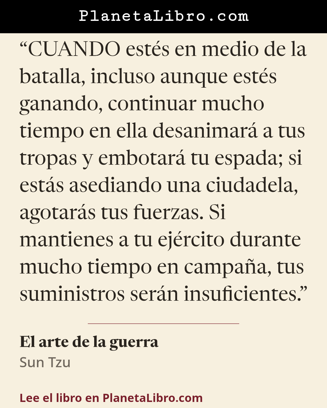 «CUANDO est�s en medio de la batalla, incluso aunque est�s ganando, continuar mucho tiempo en ella desanimar� a tus tropas y embotar� tu espada; si est�s asediando una ciudadela, agotar�s tus fuerzas. Si mantienes…». El arte de la guerra