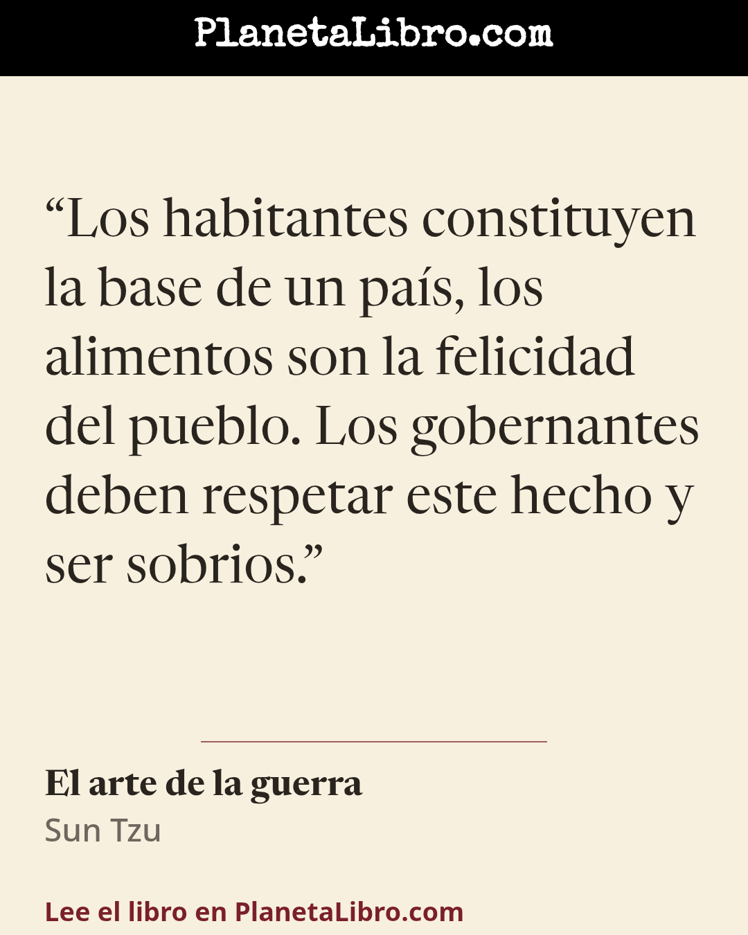 «Los habitantes constituyen la base de un pa�s, los alimentos son la felicidad del pueblo. Los gobernantes deben respetar este hecho y ser sobrios.». El arte de la guerra