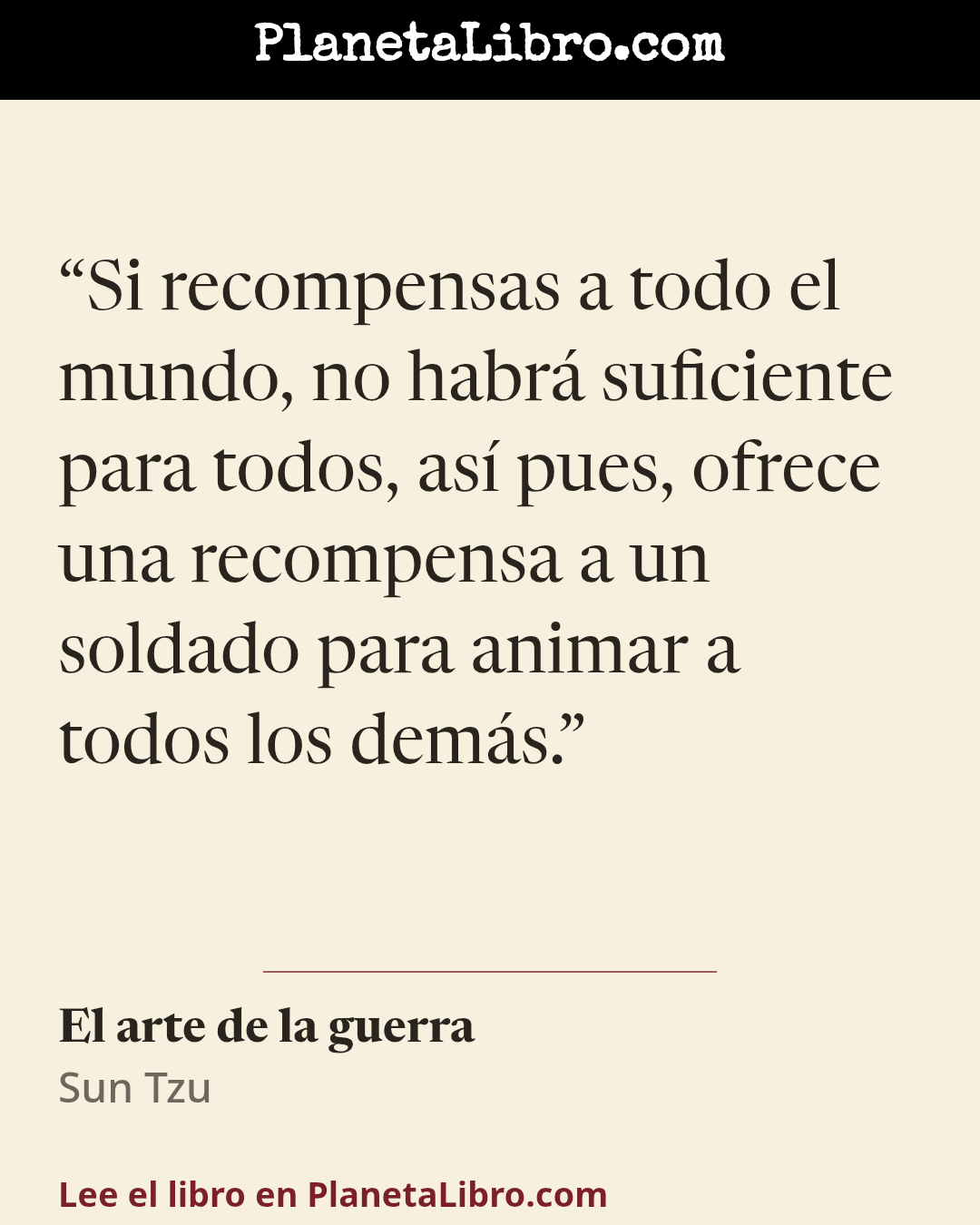 «Si recompensas a todo el mundo, no habr� suficiente para todos, as� pues, ofrece una recompensa a un soldado para animar a todos los dem�s.». El arte de la guerra