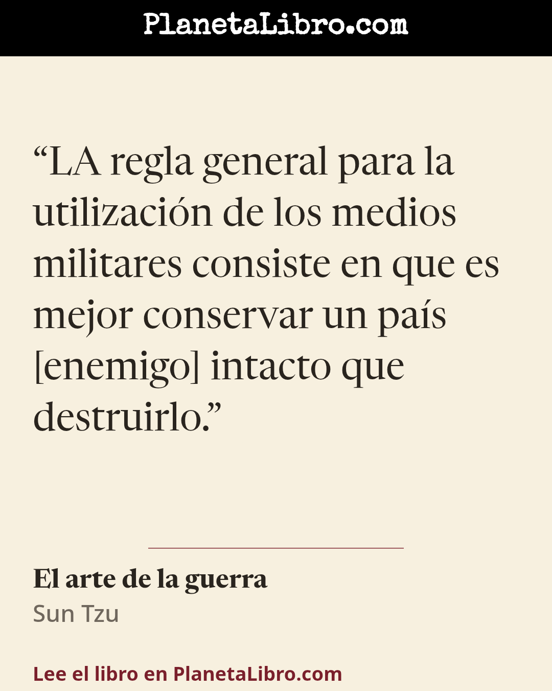 «LA regla general para la utilizaci�n de los medios militares consiste en que es mejor conservar un pa�s [enemigo] intacto que destruirlo.». El arte de la guerra
