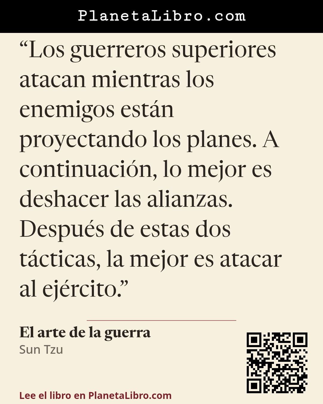 «Los guerreros superiores atacan mientras los enemigos est�n proyectando los planes. A continuaci�n, lo mejor es deshacer las alianzas. Despu�s de estas dos t�cticas, la mejor es atacar al ej�rcito.». El arte de la guerra