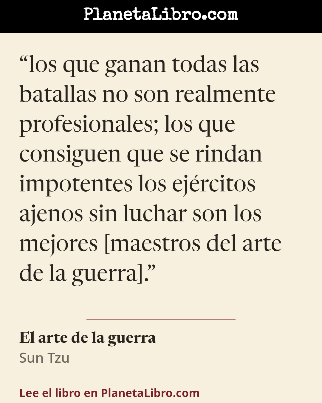 «los que ganan todas las batallas no son realmente profesionales; los que consiguen que se rindan impotentes los ej�rcitos ajenos sin luchar son los mejores [maestros del arte de la guerra].». El arte de la guerra