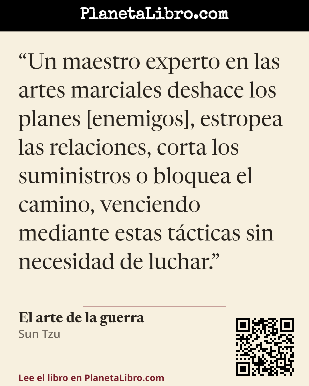 «Un maestro experto en las artes marciales deshace los planes [enemigos], estropea las relaciones, corta los suministros o bloquea el camino, venciendo mediante estas t�cticas sin necesidad de luchar.». El arte de la guerra