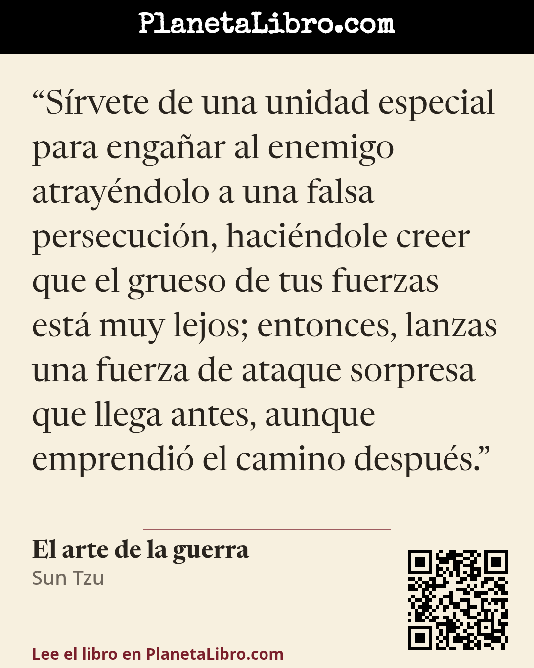 «S�rvete de una unidad especial para enga�ar al enemigo atray�ndolo a una falsa persecuci�n, haci�ndole creer que el grueso de tus fuerzas est� muy lejos; entonces, lanzas una fuerza de ataque sorpresa que llega ant…». El arte de la guerra