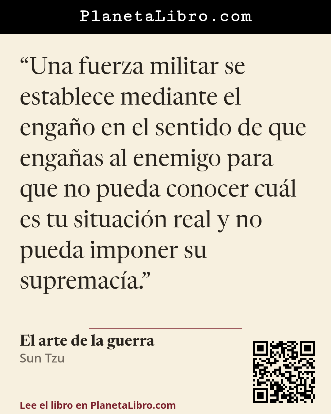 «Una fuerza militar se establece mediante el enga�o en el sentido de que enga�as al enemigo para que no pueda conocer cu�l es tu situaci�n real y no pueda imponer su supremac�a.». El arte de la guerra