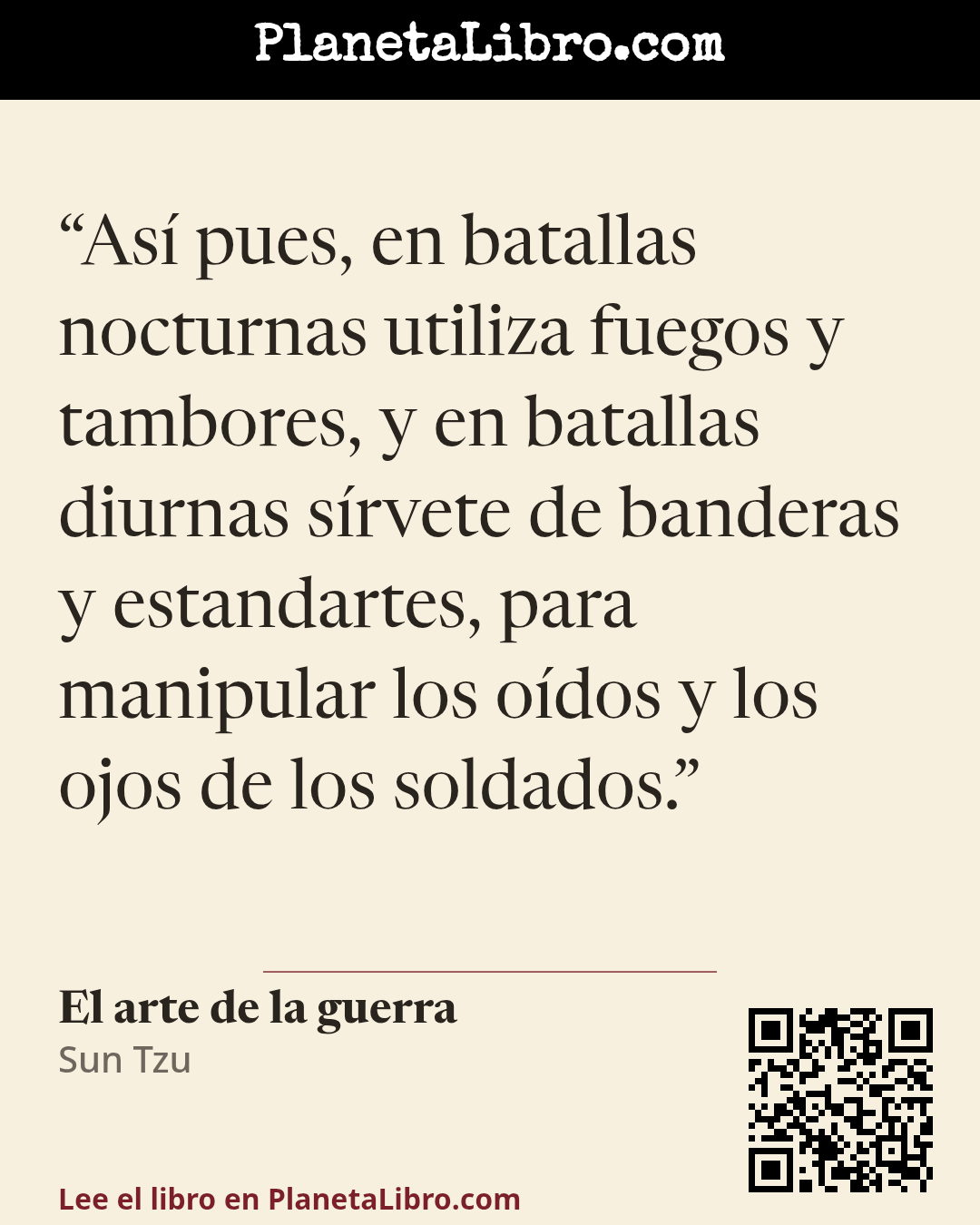 «As� pues, en batallas nocturnas utiliza fuegos y tambores, y en batallas diurnas s�rvete de banderas y estandartes, para manipular los o�dos y los ojos de los soldados.». El arte de la guerra