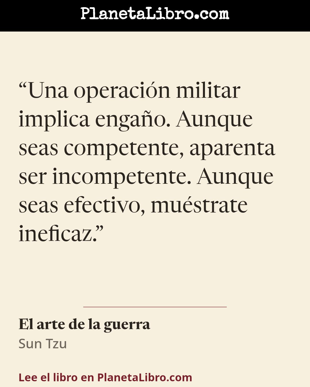 «Una operaci�n militar implica enga�o. Aunque seas competente, aparenta ser incompetente. Aunque seas efectivo, mu�strate ineficaz.». El arte de la guerra