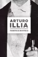 Arturo Illia. Fragmentos de una República