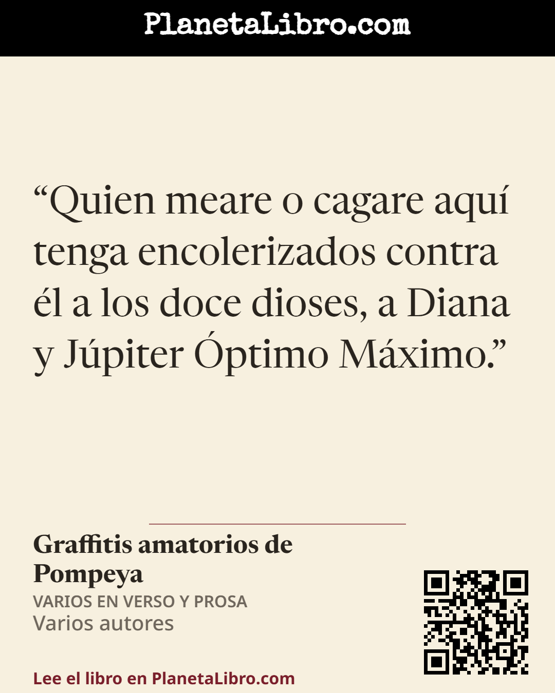 «Quien meare o cagare aqu� tenga encolerizados contra �l a los doce dioses, a Diana y J�piter �ptimo M�ximo.». Graffitis amatorios de Pompeya