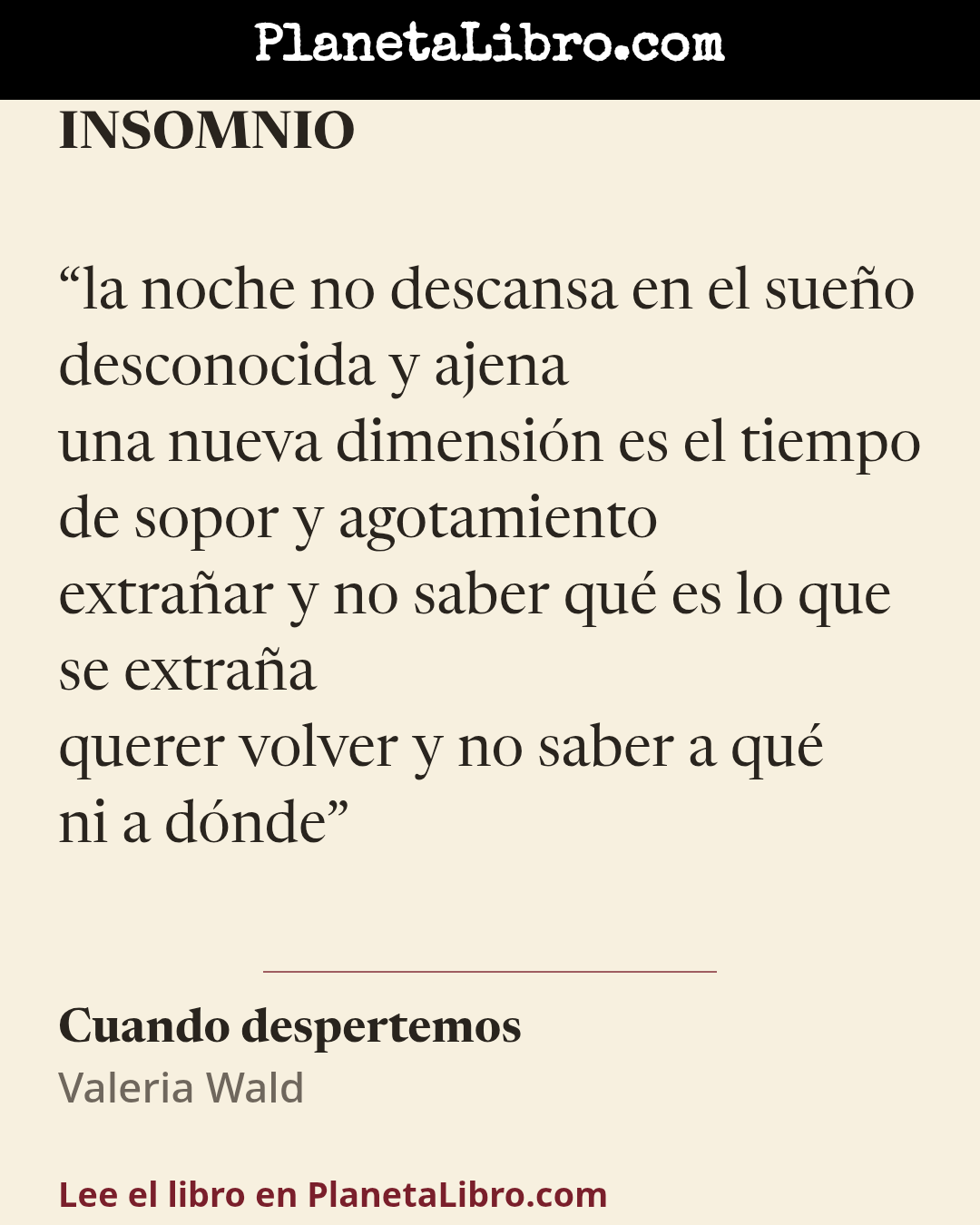 «la noche no descansa en el sue�o
desconocida y ajena
una nueva dimensi�n es el tiempo
de sopor y agotamiento
extra�ar y no saber qu� es lo que se extra�a
querer volver y no saber a qu�
ni a d�nde». Cuando despertemos