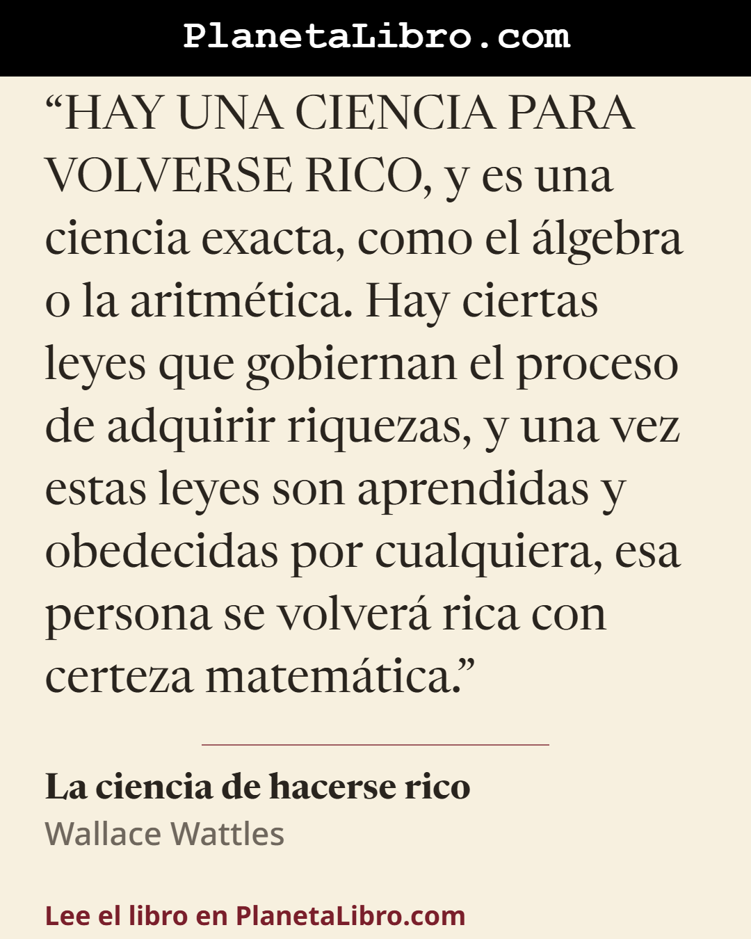 «HAY UNA CIENCIA PARA VOLVERSE RICO, y es una ciencia exacta, como el �lgebra o la aritm�tica. Hay ciertas leyes que gobiernan el proceso de adquirir riquezas, y una vez estas leyes son aprendidas y obedec…». La ciencia de hacerse rico