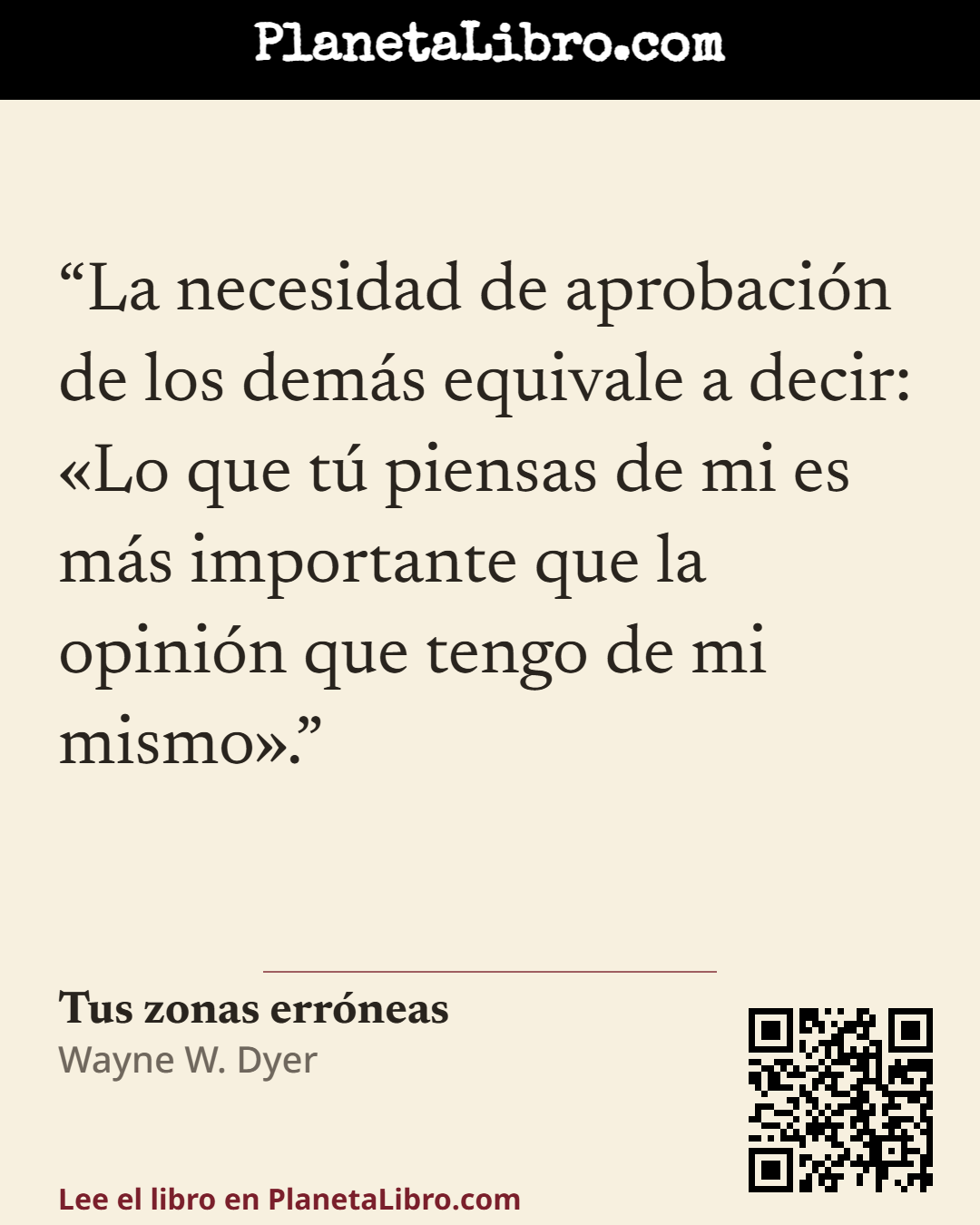 «La necesidad de aprobaci�n de los dem�s equivale a decir: �Lo que t� piensas de mi es m�s importante que la opini�n que tengo de mi mismo�.». Tus zonas err�neas