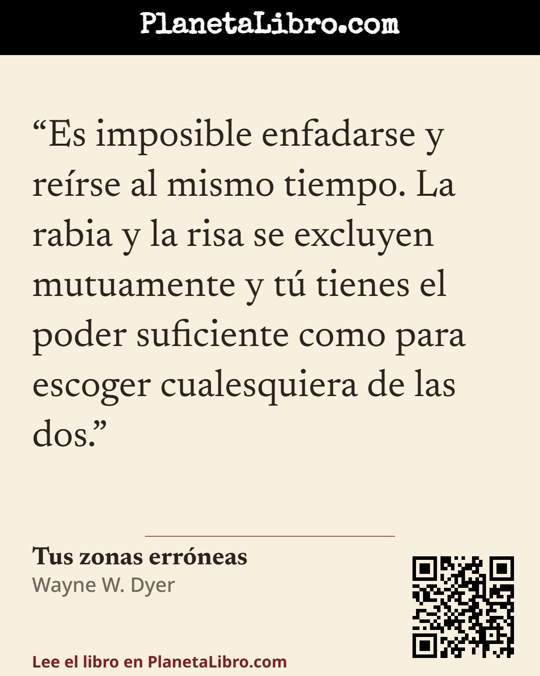 «Es imposible enfadarse y re�rse al mismo tiempo. La rabia y la risa se excluyen mutuamente y t� tienes el poder suficiente como para escoger cualesquiera de las dos.». Tus zonas err�neas