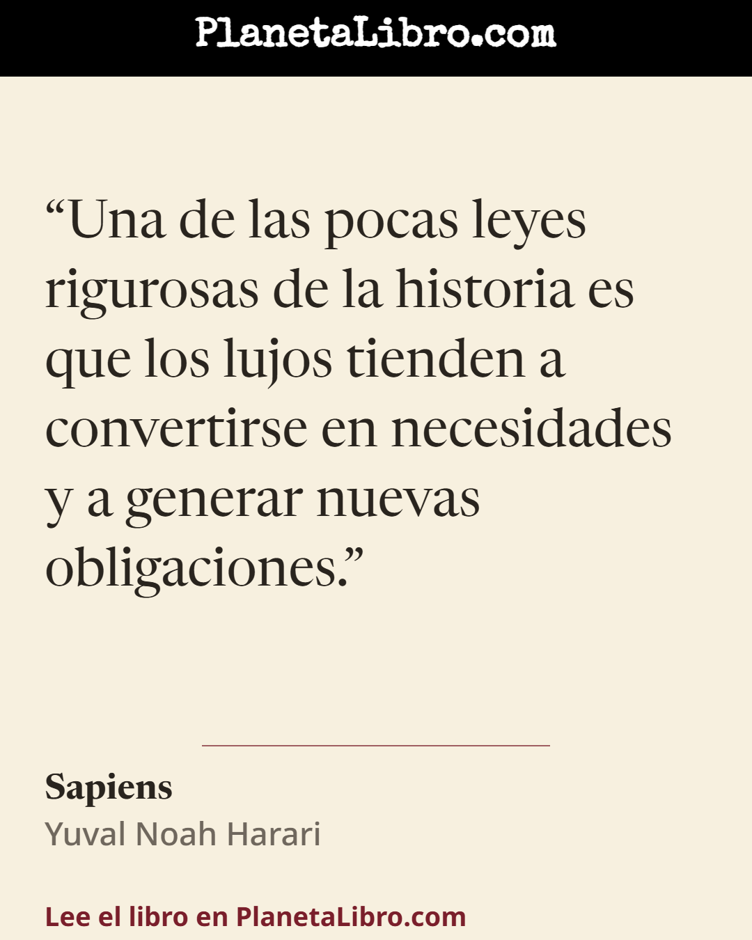 «Una de las pocas leyes rigurosas de la historia es que los lujos tienden a convertirse en necesidades y a generar nuevas obligaciones.». Sapiens